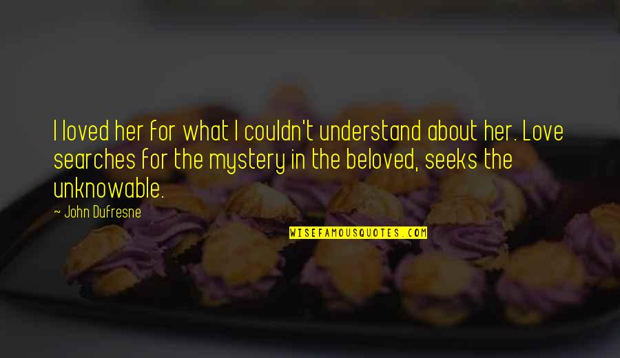 Searching Love Quotes By John Dufresne: I loved her for what I couldn't understand