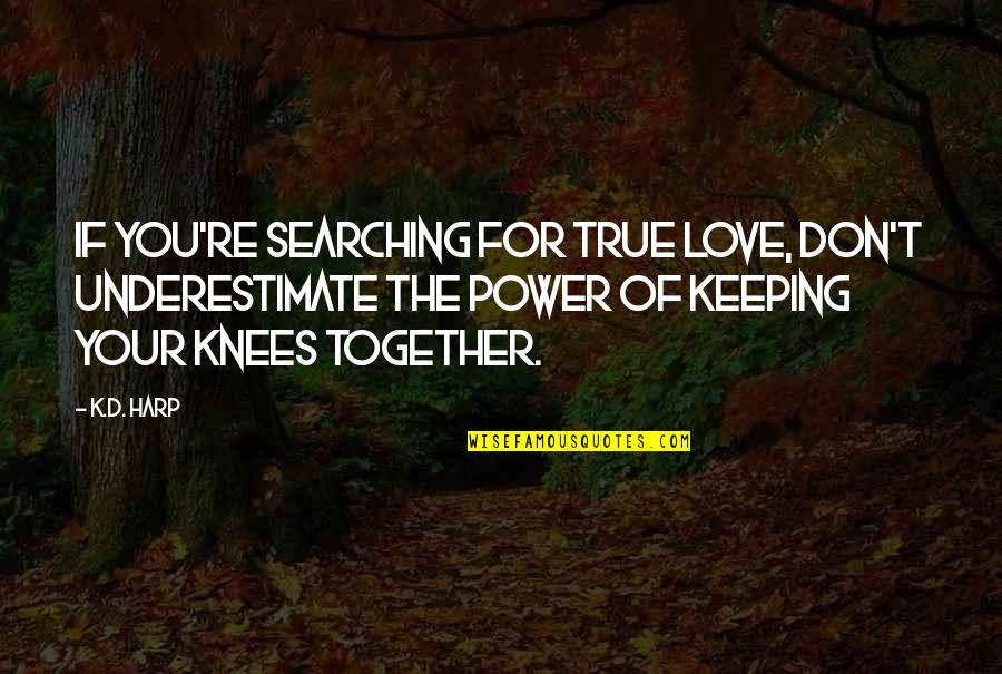 Searching Love Quotes By K.D. Harp: If you're searching for true love, don't underestimate Searching Love Quotes By K.D. Harp: If you're searching for true love, don't underestimate