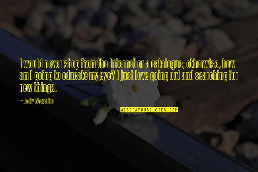 Searching Love Quotes By Kelly Wearstler: I would never shop from the Internet or Searching Love Quotes By Kelly Wearstler: I would never shop from the Internet or