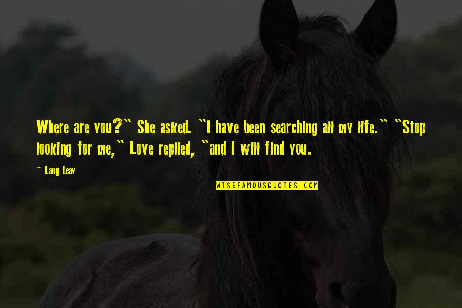 Searching Love Quotes By Lang Leav: Where are you?" She asked. "I have been Searching Love Quotes By Lang Leav: Where are you?" She asked. "I have been