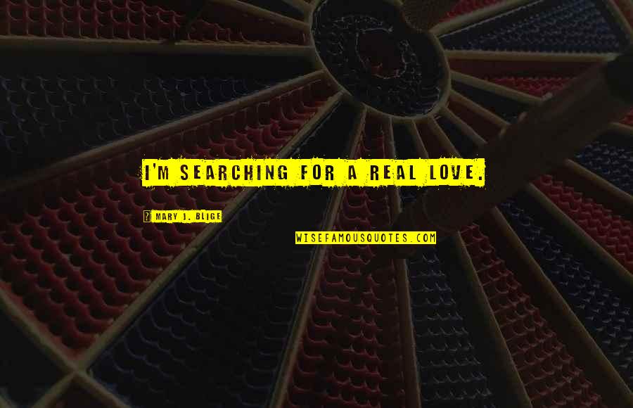 Searching Love Quotes By Mary J. Blige: I'm searching for a real love. Searching Love Quotes By Mary J. Blige: I'm searching for a real love.