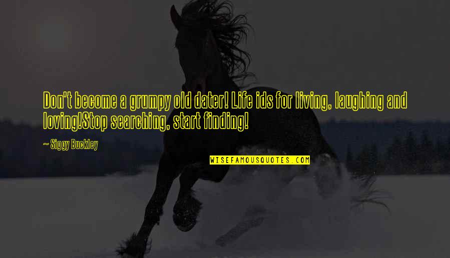 Searching Love Quotes By Siggy Buckley: Don't become a grumpy old dater! Life ids Searching Love Quotes By Siggy Buckley: Don't become a grumpy old dater! Life ids