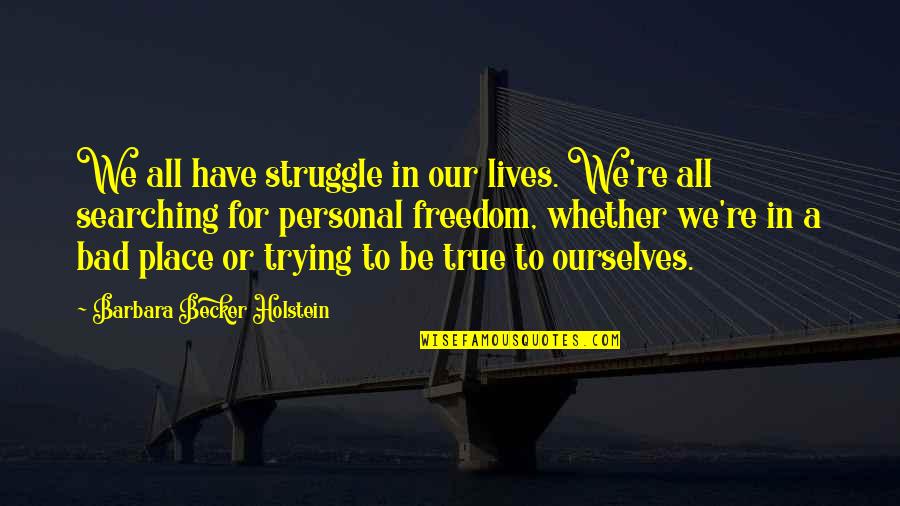 Searching Quotes By Barbara Becker Holstein: We all have struggle in our lives. We're