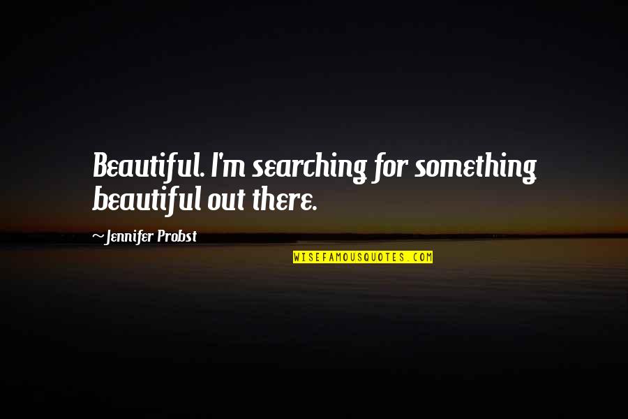 Searching Quotes By Jennifer Probst: Beautiful. I'm searching for something beautiful out there.