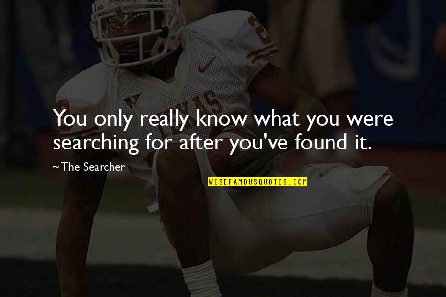 Searching Quotes By The Searcher: You only really know what you were searching
