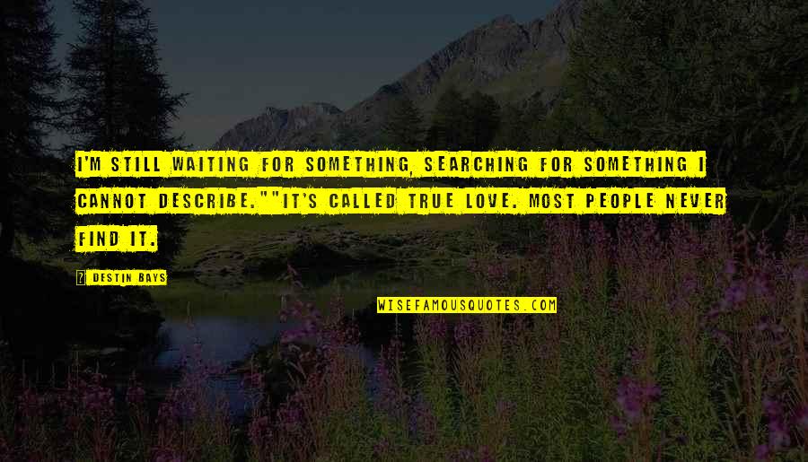 Searching True Love Quotes By Destin Bays: I'm still waiting for something, searching for something