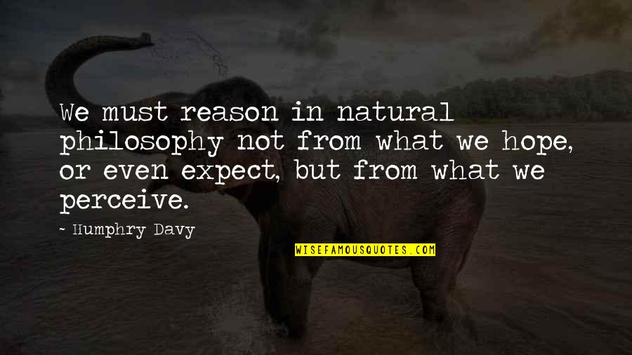 Searchinger Biofuels Quotes By Humphry Davy: We must reason in natural philosophy not from Searchinger Biofuels Quotes By Humphry Davy: We must reason in natural philosophy not from