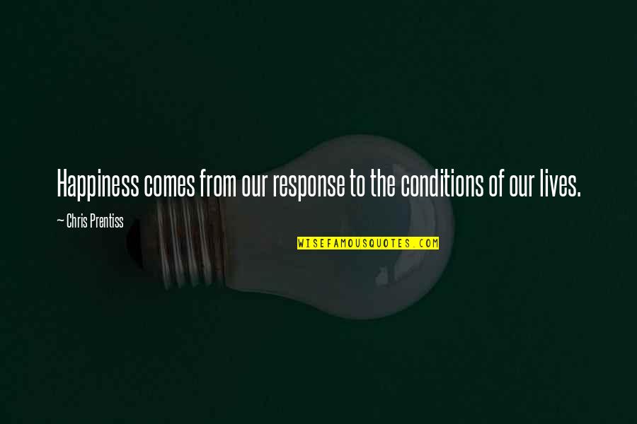 Searchlights Carried Quotes By Chris Prentiss: Happiness comes from our response to the conditions Searchlights Carried Quotes By Chris Prentiss: Happiness comes from our response to the conditions