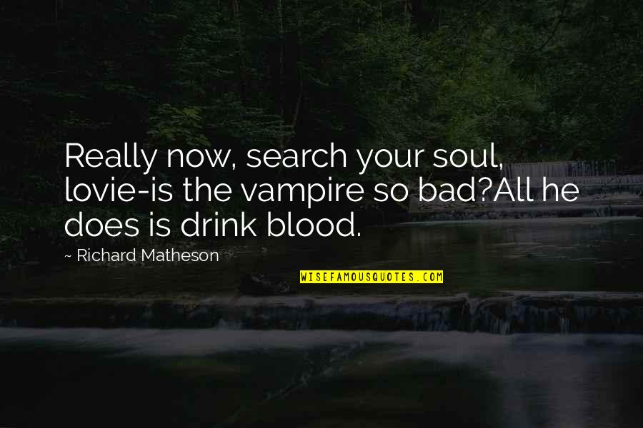 Search'st Quotes By Richard Matheson: Really now, search your soul, lovie-is the vampire Search'st Quotes By Richard Matheson: Really now, search your soul, lovie-is the vampire