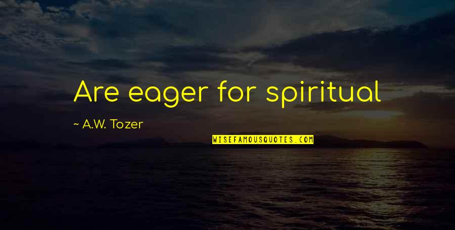 Seared Conscience Quotes By A.W. Tozer: Are eager for spiritual