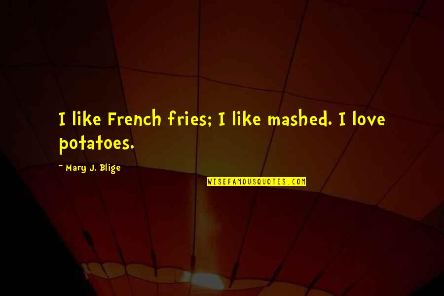 Searfoss Elementary Quotes By Mary J. Blige: I like French fries; I like mashed. I