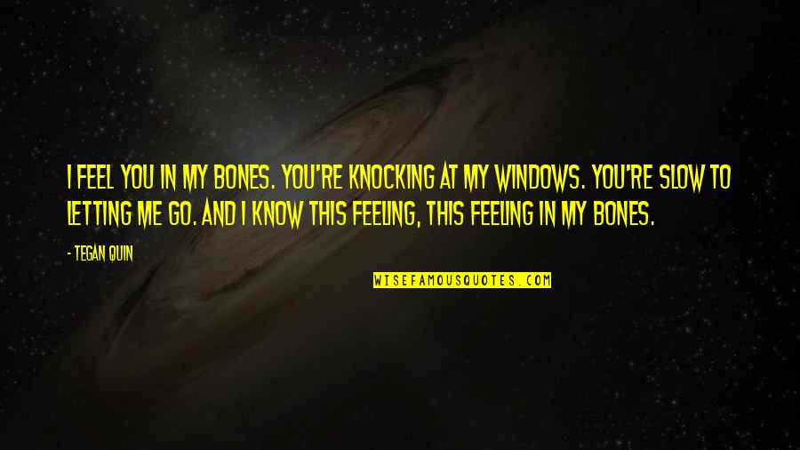 Searingly Honest Quotes By Tegan Quin: I feel you in my bones. You're knocking