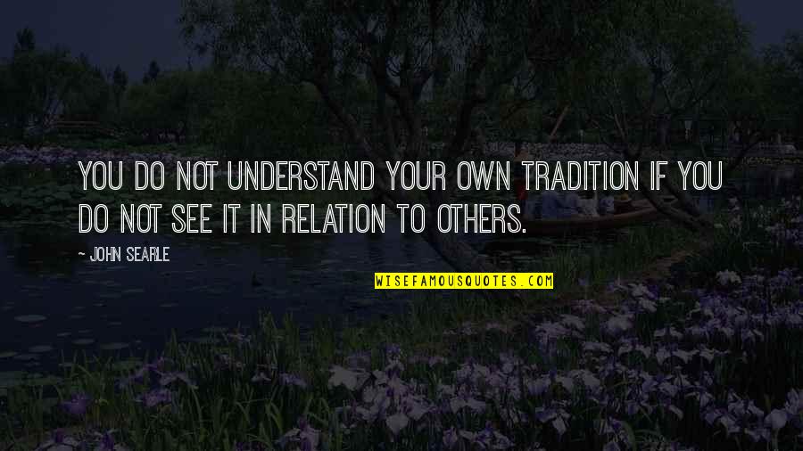 Searle Quotes By John Searle: You do not understand your own tradition if