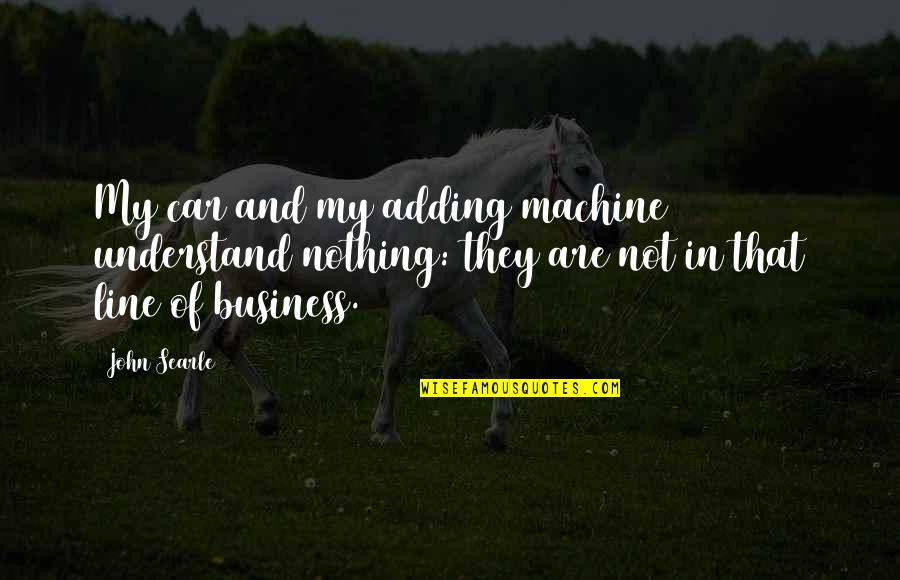 Searle Quotes By John Searle: My car and my adding machine understand nothing: