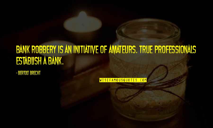 Searles Lake Quotes By Bertolt Brecht: Bank robbery is an initiative of amateurs. True