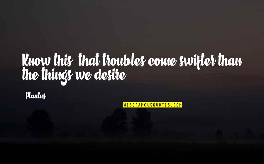 Searles Lake Quotes By Plautus: Know this, that troubles come swifter than the