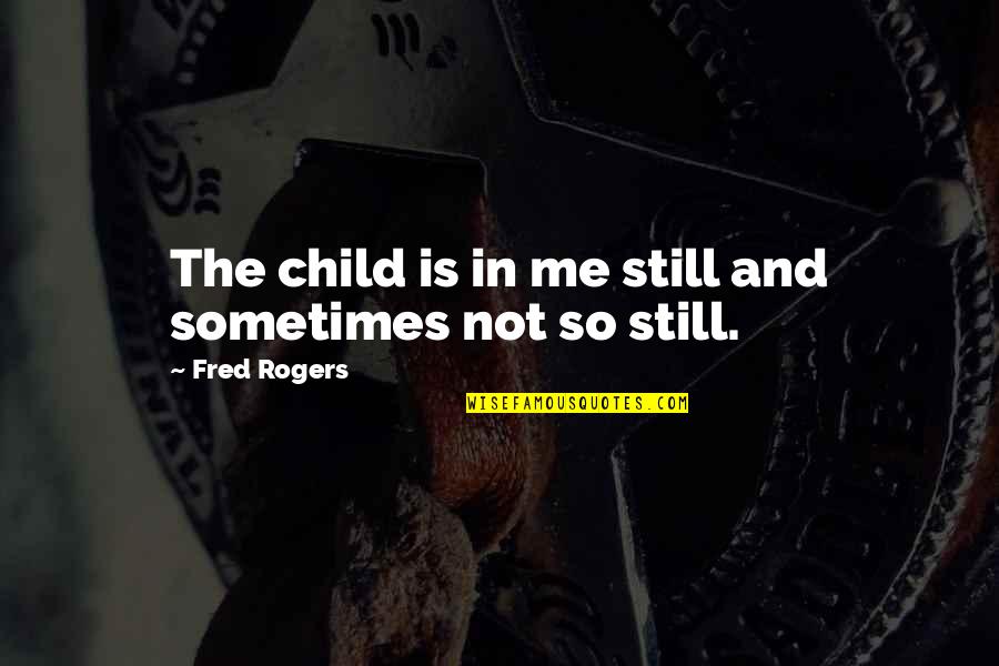 Sears Roofing Quotes By Fred Rogers: The child is in me still and sometimes