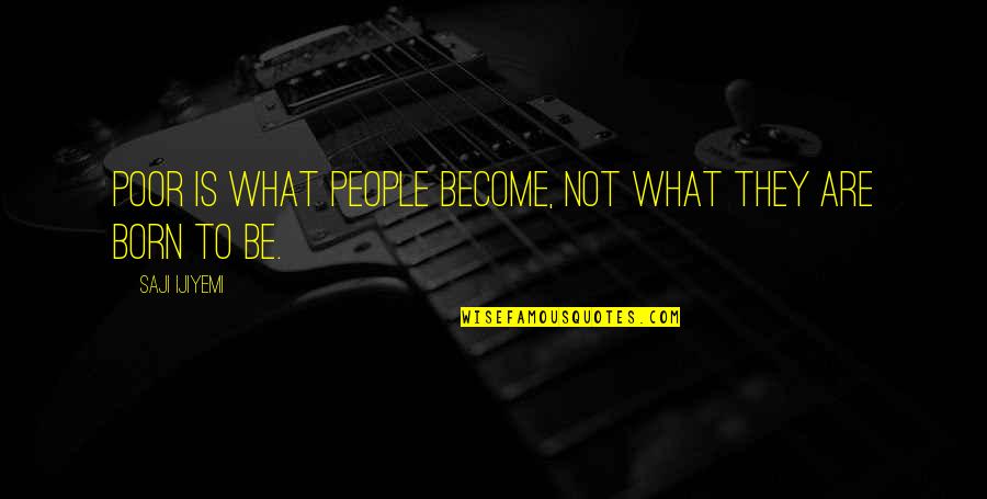Seary Endicott Quotes By Saji Ijiyemi: Poor is what people become, not what they Seary Endicott Quotes By Saji Ijiyemi: Poor is what people become, not what they