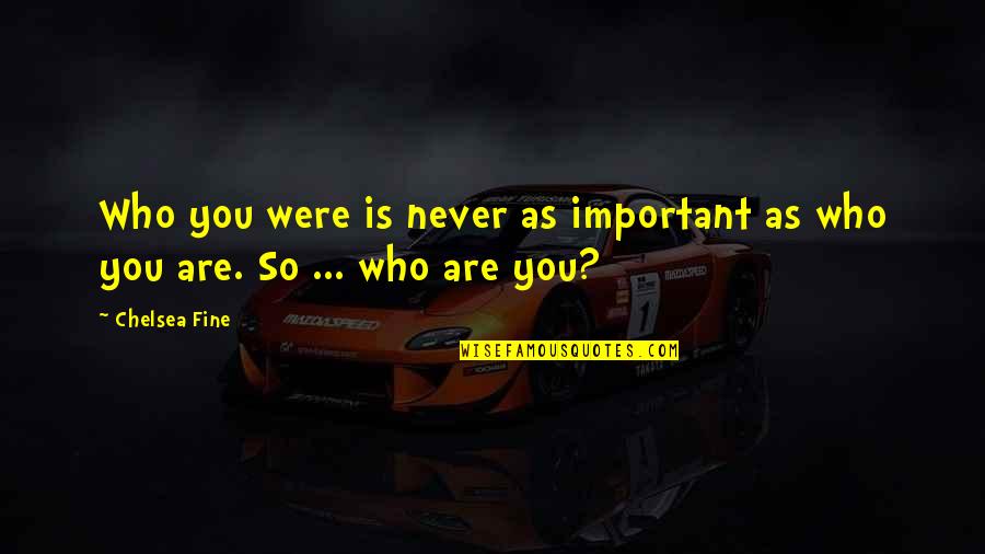 Seary Games Quotes By Chelsea Fine: Who you were is never as important as