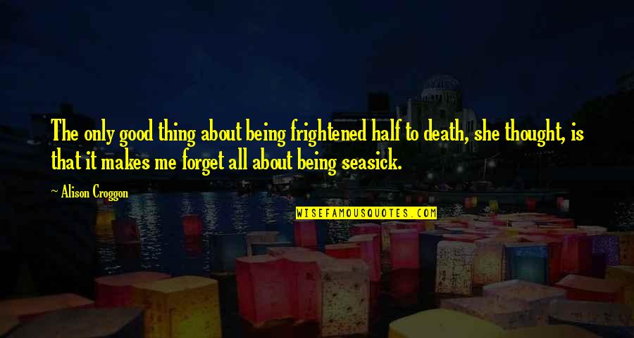Seasick Quotes By Alison Croggon: The only good thing about being frightened half
