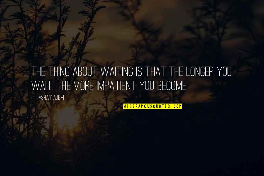Seasickness Band Quotes By Ashay Abbhi: The thing about waiting is that the longer