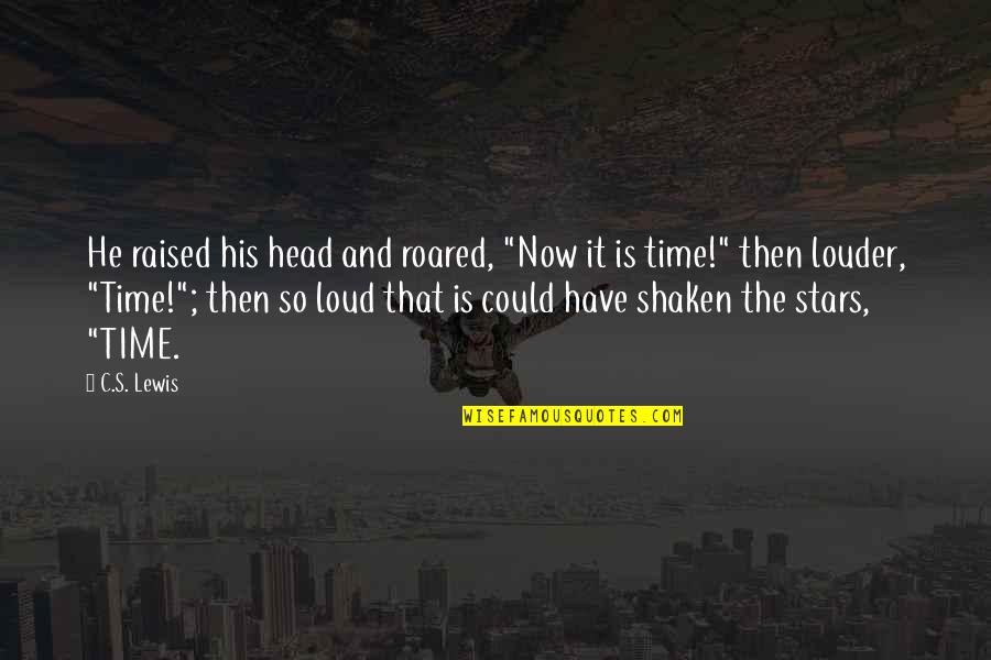 Season For Change Quotes By C.S. Lewis: He raised his head and roared, "Now it Season For Change Quotes By C.S. Lewis: He raised his head and roared, "Now it