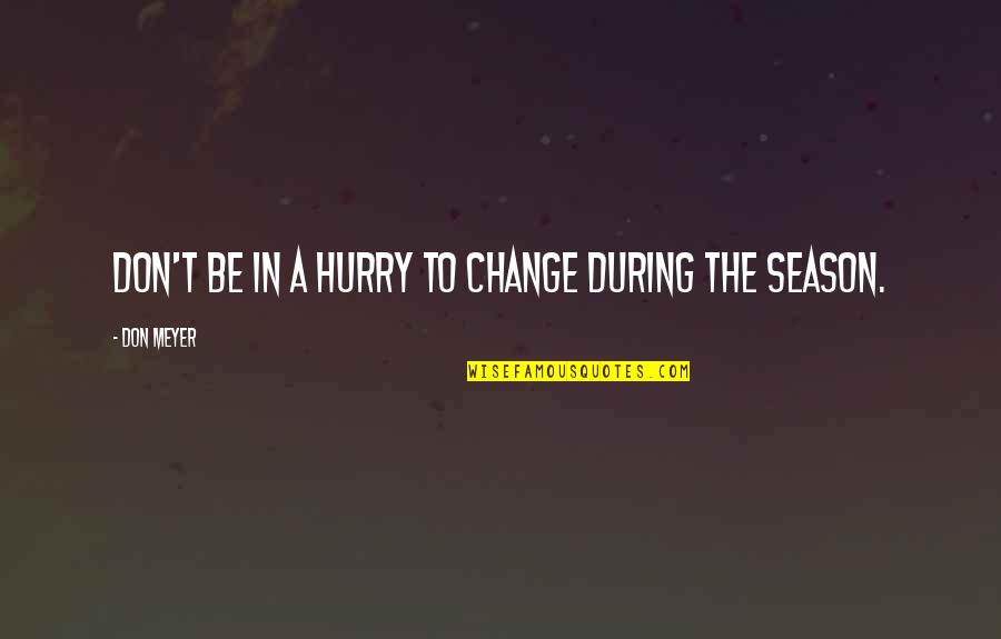 Season For Change Quotes By Don Meyer: Don't be in a hurry to change during Season For Change Quotes By Don Meyer: Don't be in a hurry to change during