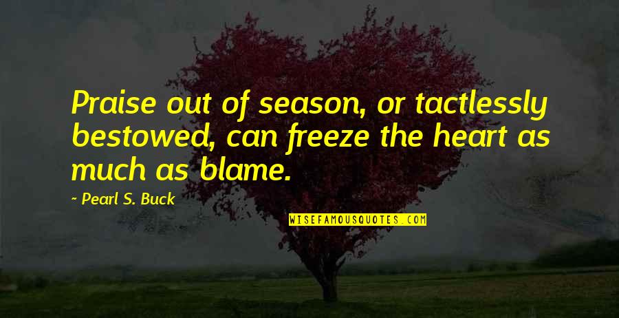 Season Heart Quotes By Pearl S. Buck: Praise out of season, or tactlessly bestowed, can