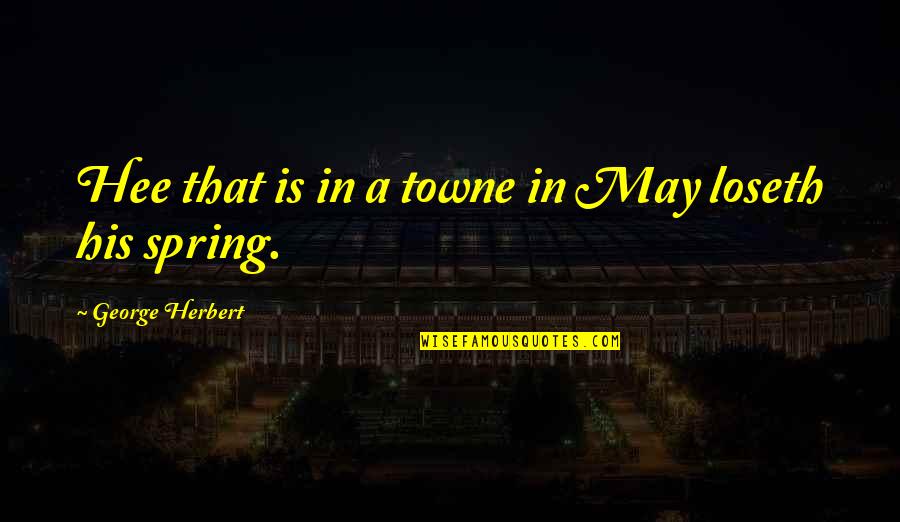 Season Of Spring Quotes By George Herbert: Hee that is in a towne in May Season Of Spring Quotes By George Herbert: Hee that is in a towne in May