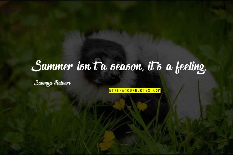 Season Quotes By Saumya Balsari: Summer isn't a season, it's a feeling.