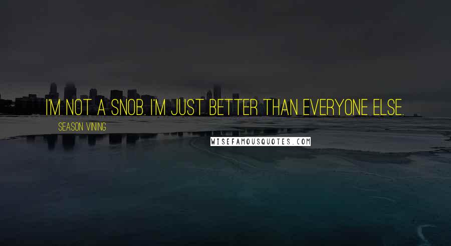 Season Vining quotes: I'm not a snob. I'm just better than everyone else.