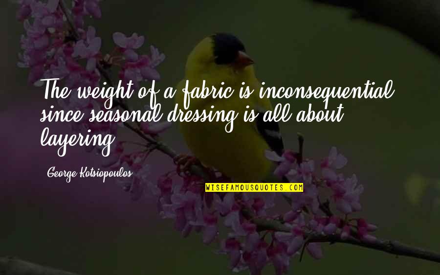 Seasonal Quotes By George Kotsiopoulos: The weight of a fabric is inconsequential, since