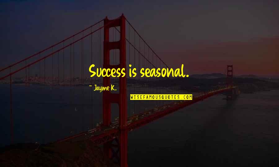 Seasonal Quotes By Jayme K.: Success is seasonal.