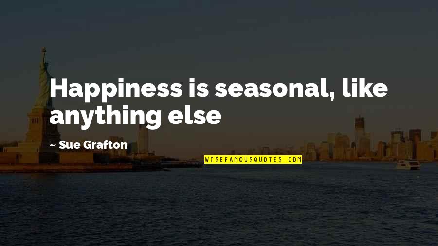Seasonal Quotes By Sue Grafton: Happiness is seasonal, like anything else