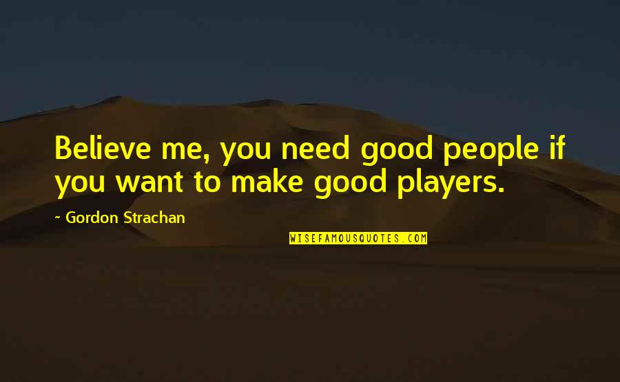 Seasonal Relationships Quotes By Gordon Strachan: Believe me, you need good people if you
