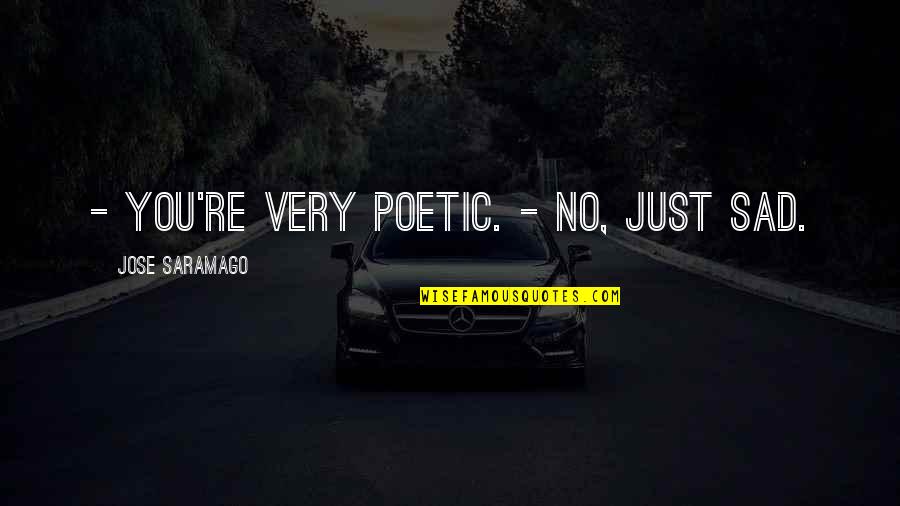 Seasonally Unemployed Quotes By Jose Saramago: - You're very poetic. - No, just sad. Seasonally Unemployed Quotes By Jose Saramago: - You're very poetic. - No, just sad.