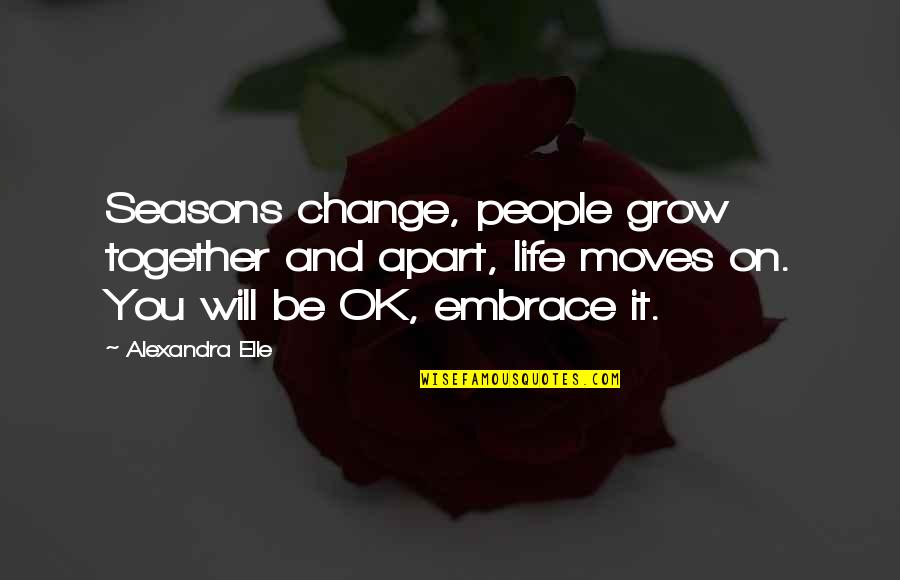 Seasons And Change Quotes By Alexandra Elle: Seasons change, people grow together and apart, life