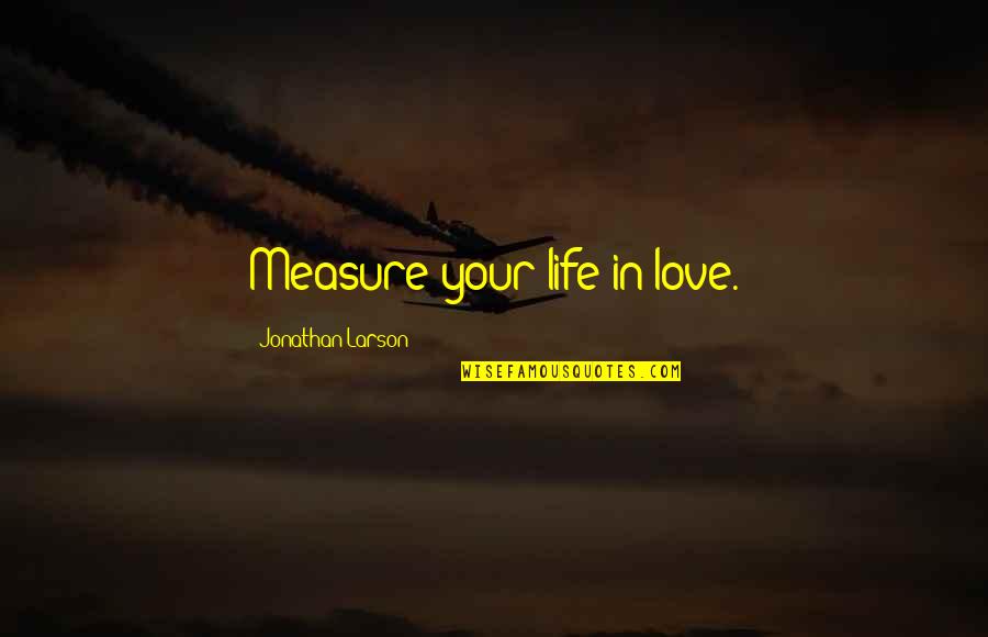 Seasons And Love Life Quotes By Jonathan Larson: Measure your life in love.