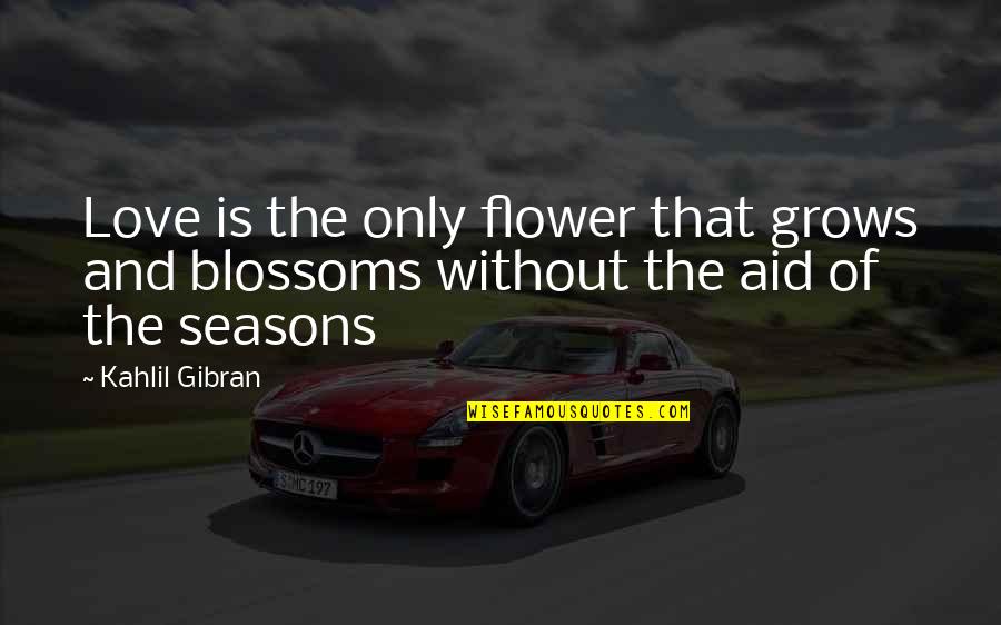Seasons And Love Quotes By Kahlil Gibran: Love is the only flower that grows and