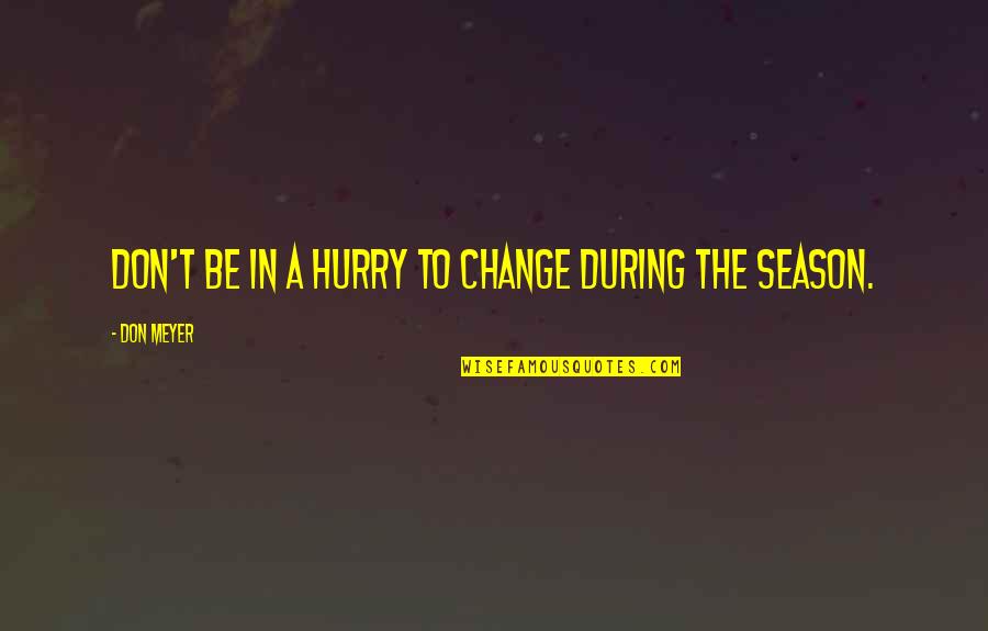 Seasons Change Quotes By Don Meyer: Don't be in a hurry to change during