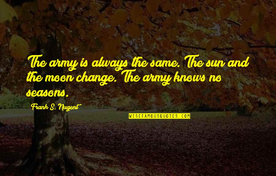 Seasons Change Quotes By Frank S. Nugent: The army is always the same. The sun