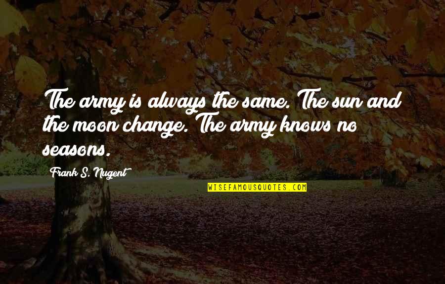 Seasons Of Change Quotes By Frank S. Nugent: The army is always the same. The sun Seasons Of Change Quotes By Frank S. Nugent: The army is always the same. The sun
