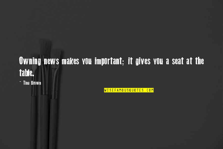 Seat Best Quotes By Tina Brown: Owning news makes you important; it gives you