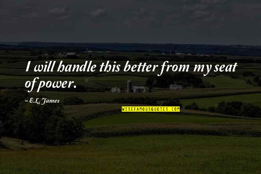 Seat Of Power Quotes By E.L. James: I will handle this better from my seat