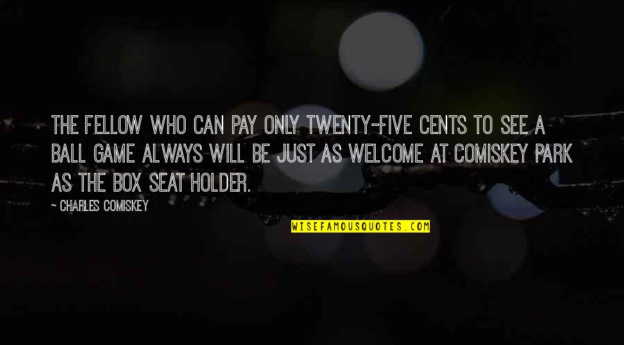 Seat Quotes By Charles Comiskey: The fellow who can pay only twenty-five cents