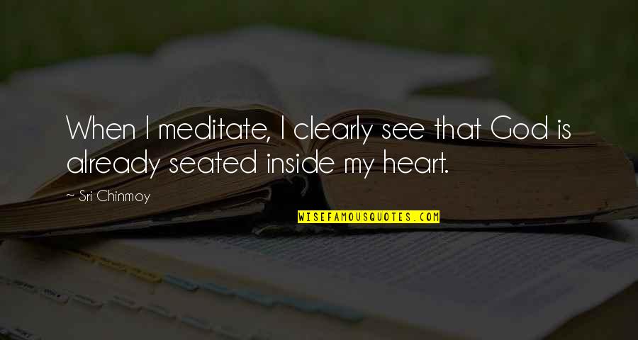 Seated Quotes By Sri Chinmoy: When I meditate, I clearly see that God