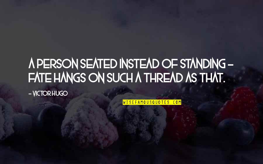Seated Quotes By Victor Hugo: A person seated instead of standing - fate