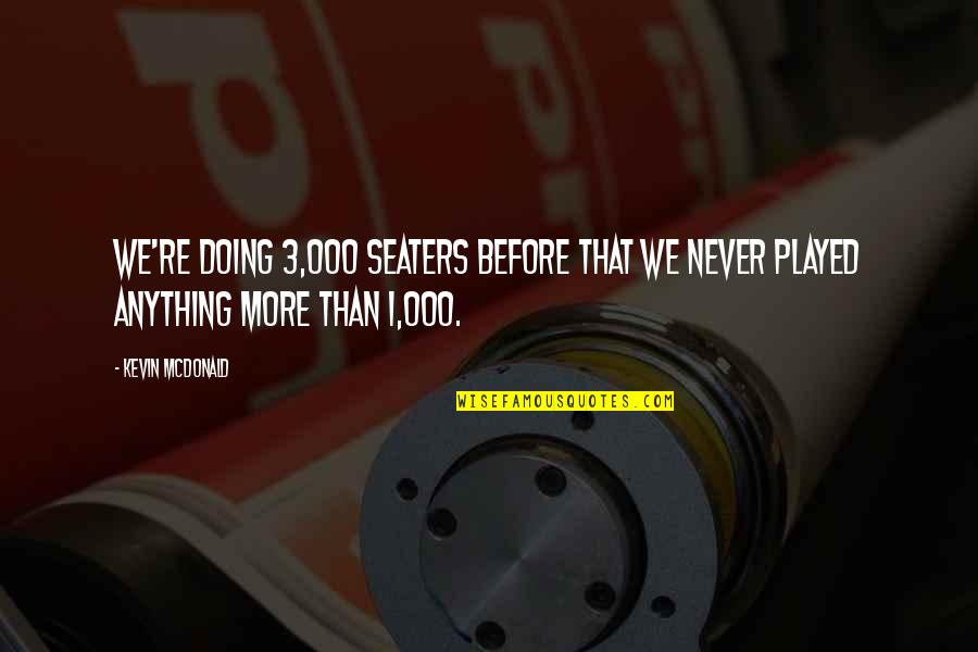 Seaters Inc Quotes By Kevin McDonald: We're doing 3,000 seaters before that we never