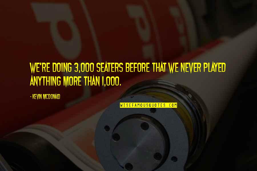 Seaters Quotes By Kevin McDonald: We're doing 3,000 seaters before that we never