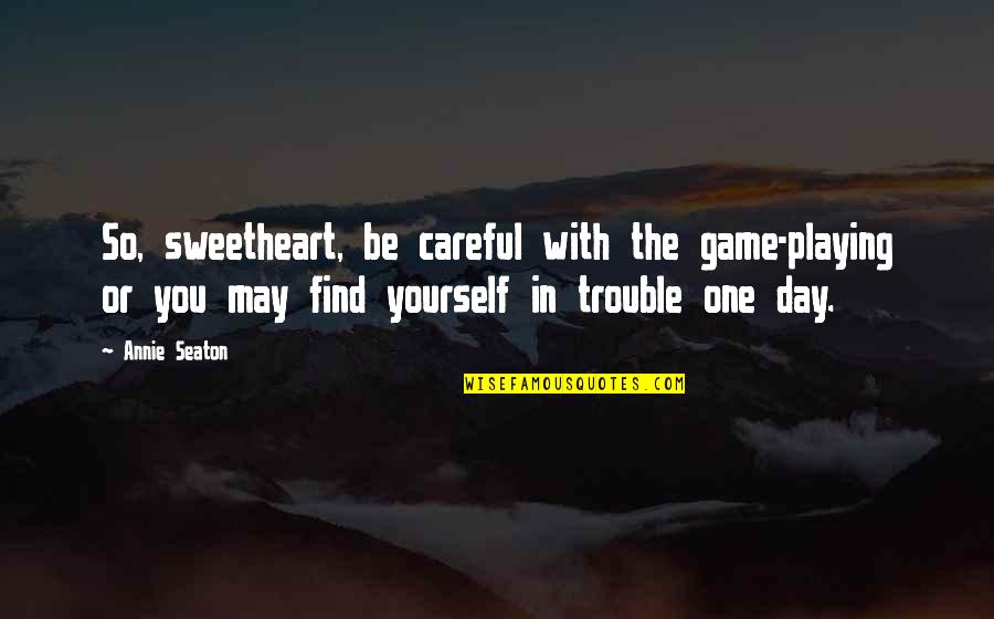 Seaton Quotes By Annie Seaton: So, sweetheart, be careful with the game-playing or